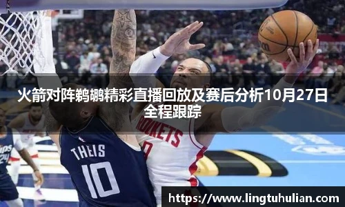 火箭对阵鹈鹕精彩直播回放及赛后分析10月27日全程跟踪