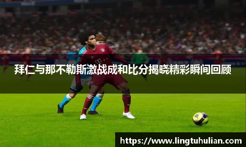 拜仁与那不勒斯激战成和比分揭晓精彩瞬间回顾