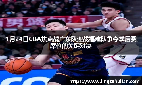 1月24日CBA焦点战广东队迎战福建队争夺季后赛席位的关键对决
