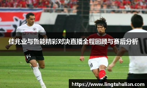 佳兆业与鲁能精彩对决直播全程回顾与赛后分析