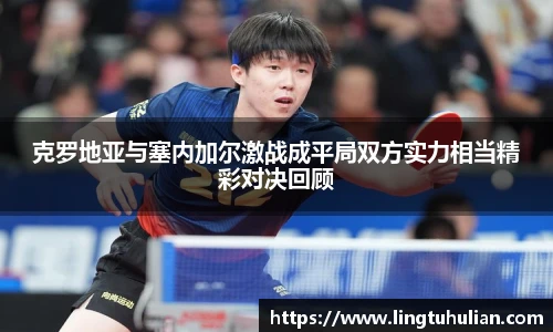 克罗地亚与塞内加尔激战成平局双方实力相当精彩对决回顾