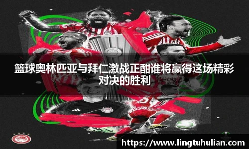 篮球奥林匹亚与拜仁激战正酣谁将赢得这场精彩对决的胜利